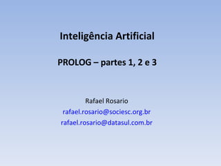 Inteligência Artificial PROLOG – partes 1, 2 e 3 Rafael Rosario [email_address] [email_address] 