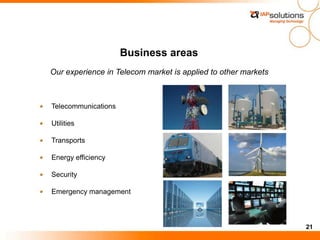21
Business areas
Our experience in Telecom market is applied to other markets
Telecommunications
Utilities
Transports
Energy efficiency
Security
Emergency management
 
