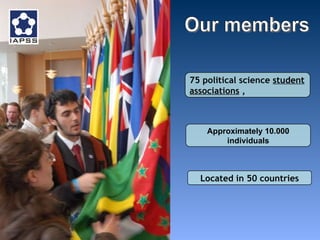 Our members 75 political science  student associations  ,  Approximately   10.000 individuals Located in 50 countries 