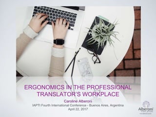 ERGONOMICS IN THE PROFESSIONAL
TRANSLATOR’S WORKPLACE
Caroline Alberoni
IAPTI Fourth International Conference - Buenos Aires, Argentina
April 22, 2017
 