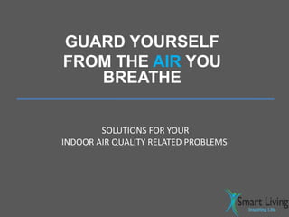 GUARD YOURSELF
FROM THE AIR YOU
BREATHE
SOLUTIONS FOR YOUR
INDOOR AIR QUALITY RELATED PROBLEMS
 