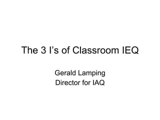 The 3 I’s of Classroom IEQ Gerald Lamping Director for IAQ 