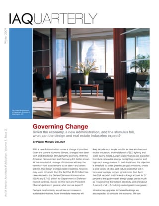 IAQuarterly
Winter 2009




                                                            The United Brotherhood
                                                            of Carpenters & Joiners in
                                                            Washington, DC.




                                                                                         Governing Change
An IA Interior Architects Publication. Volume 1, Issue 3.




                                                                                         Given the economy, a new Administration, and the stimulus bill,
                                                                                         what can the design and real estate industries expect?
                                                                                         By Pepper Morgan, CID, IIDA


                                                                                         With a new Administration comes a change in priorities.     likely include such simple retrofits as new windows and
                                                                                         Given the current economic climate, changes have been       thicker insulation, and installation of LED lighting and
                                                                                         swift and directed at stimulating the economy. With the     water-saving toilets. Larger-scale initiatives are expected
                                                                                         American Reinvestment and Recovery Act, better known        to include renewable energy, daylighting systems, and
                                                                                         as the stimulus bill, a range of industries will reap the   high-tech energy meters. In both instances, the objective
                                                                                         benefits—how soon remains to be seen—and others             is threefold: to lower greenhouse gas emissions, create
                                                                                         will not. The design and real estate industries, however,   a wide variety of jobs, and reduce costs that will in
                                                                                         may stand to benefit from the fact that $5.55 billion has   turn save taxpayer money. (A side note: Last April,
                                                                                         been allotted to the General Services Administration        the GSA reported that Federal buildings account for 37
                                                                                         (GSA) and $7.03 billion for Department of Defense-          percent of the government’s energy usage, use as much
                                                                                         related facilities. Based on this fact and President        as 1.5 percent of the Nation’s electricity, and emit about
                                                                                         Obama’s policies in general, what can we expect?            2 percent of all U.S. building-related greenhouse gases.)

                                                                                         Perhaps most notably, we will see an increase in            Infrastructure upgrades to Federal buildings are
                                                                                         sustainable initiatives. More immediate measures will       also expected to stimulate the economy. We can
 