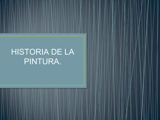 HISTORIA DE LA
   PINTURA.
 