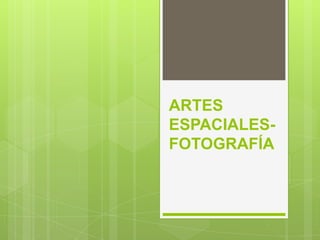 ARTES
ESPACIALES-
FOTOGRAFÍA
 