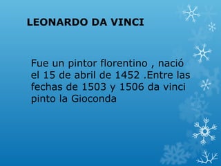 LEONARDO DA VINCI



Fue un pintor florentino , nació
el 15 de abril de 1452 .Entre las
fechas de 1503 y 1506 da vinci
pinto la Gioconda
 