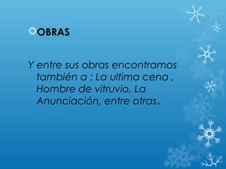 OBRAS


Y entre sus obras encontramos
  también a : La ultima cena ,
  Hombre de vitruvio, La
  Anunciación, entre otras.
 