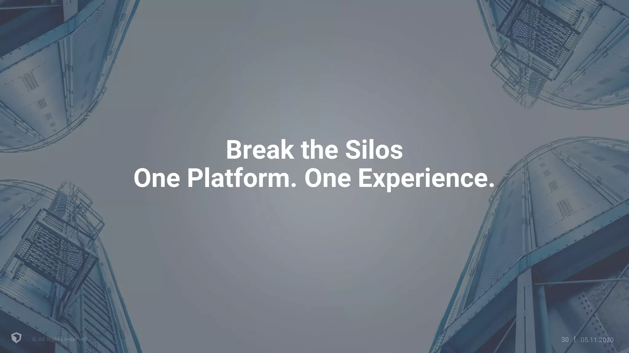 3030 05.11.2020
Break the Silos
One Platform. One Experience.
 