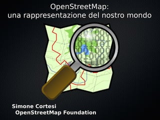 OpenStreetMap:
una rappresentazione del nostro mondo




 Simone Cortesi
  OpenStreetMap Foundation
 