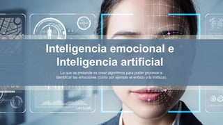 Inteligencia emocional e
Inteligencia artificial
Lo que se pretende es crear algoritmos para poder procesar e
identificar las emociones (como por ejemplo el enfado o la tristeza).
 