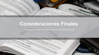 Consideraciones Finales
Conclusiones finales, todo lo que conocemos hasta ahora será real?
 