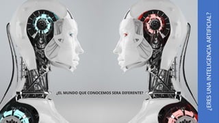 ¿ERES
UNA
INTELIGENCIA
ARTIFICIAL?
¿EL MUNDO QUE CONOCEMOS SERA DIFERENTE?
 