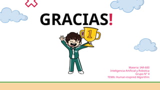 GRACIAS!
Materia: IAR-600
Inteligencia Artificial y Robotica
Grupo N° 4
TEMA: Human-inspired Algorithm
 