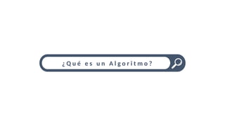 ¿ Q u é e s u n A l g o r i t m o ?
 