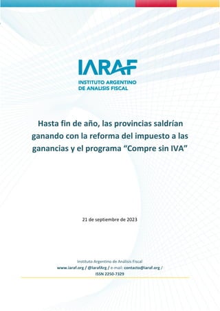 1
Hasta fin de año, las provincias saldrían
ganando con la reforma del impuesto a las
ganancias y el programa “Compre sin IVA”
21 de septiembre de 2023
Instituto Argentino de Análisis Fiscal
www.iaraf.org / @IarafArg / e-mail: contacto@iaraf.org /
ISSN 2250-7329
 