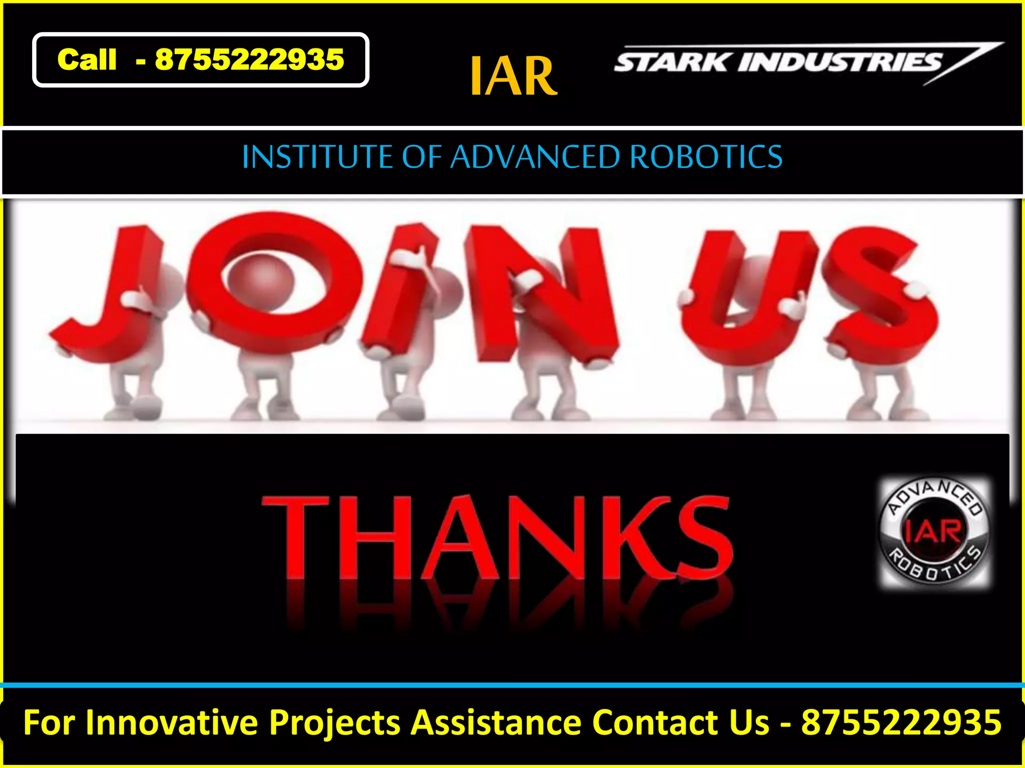 IAR
INSTITUTE OF ADVANCED ROBOTICS
Call - 8755222935
For Innovative Projects Assistance Contact Us - 8755222935
 