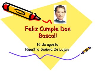 Feliz Cumple DonFeliz Cumple Don
Bosco!!Bosco!!
16 de agosto16 de agosto
Nuestra Señora De LujanNuestra Señora De Lujan
 