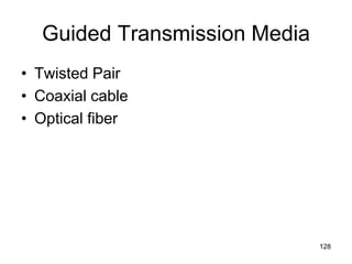 Guided Transmission Media
• Twisted Pair
• Coaxial cable
• Optical fiber
128
 