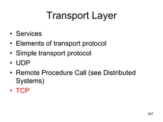 Transport Layer
• Services
• Elements of transport protocol
• Simple transport protocol
• UDP
• Remote Procedure Call (see Distributed
Systems)
• TCP
567
 