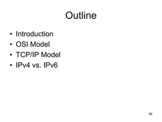 Outline
• Introduction
• OSI Model
• TCP/IP Model
• IPv4 vs. IPv6
66
 