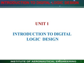 UNIT 1
INTRODUCTION TO DIGITAL
LOGIC DESIGN
INTRODUCTION TO DIGITAL LOGIC DESIGN
2
 
