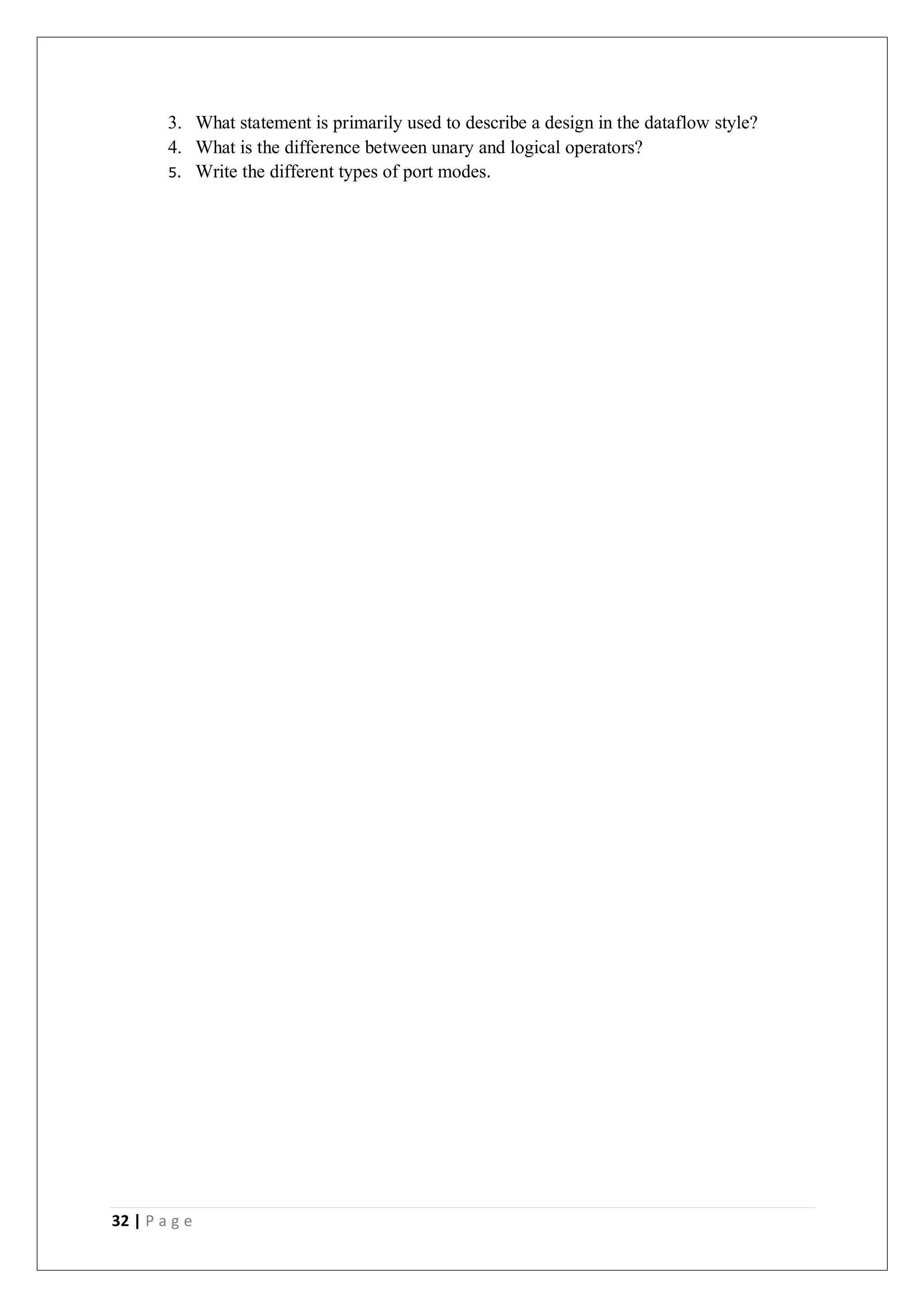 32 | P a g e
3. What statement is primarily used to describe a design in the dataflow style?
4. What is the difference between unary and logical operators?
5. Write the different types of port modes.
 