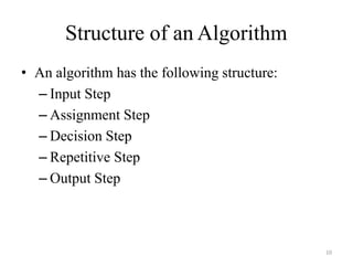 10
Structure of an Algorithm
• An algorithm has the following structure:
– Input Step
– Assignment Step
– Decision Step
– Repetitive Step
– Output Step
 