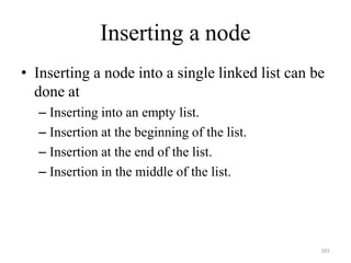 101
Inserting a node
• Inserting a node into a single linked list can be
done at
– Inserting into an empty list.
– Insertion at the beginning of the list.
– Insertion at the end of the list.
– Insertion in the middle of the list.
 
