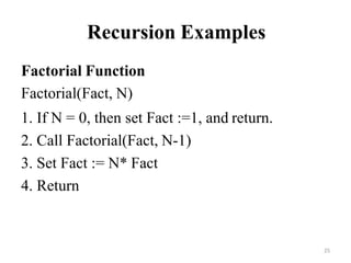 25
Recursion Examples
Factorial Function
Factorial(Fact, N)
1. If N = 0, then set Fact :=1, and return.
2. Call Factorial(Fact, N-1)
3. Set Fact := N* Fact
4. Return
 
