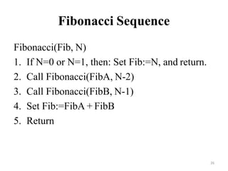 26
Fibonacci Sequence
Fibonacci(Fib, N)
1. If N=0 or N=1, then: Set Fib:=N, and return.
2. Call Fibonacci(FibA, N-2)
3. Call Fibonacci(FibB, N-1)
4. Set Fib:=FibA + FibB
5. Return
 