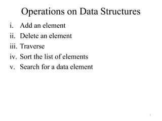 7
Operations on Data Structures
i. Add an element
ii. Delete an element
iii. Traverse
iv. Sort the list of elements
v. Search for a data element
 