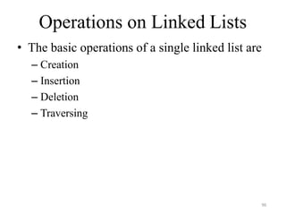 96
Operations on Linked Lists
• The basic operations of a single linked list are
– Creation
– Insertion
– Deletion
– Traversing
 