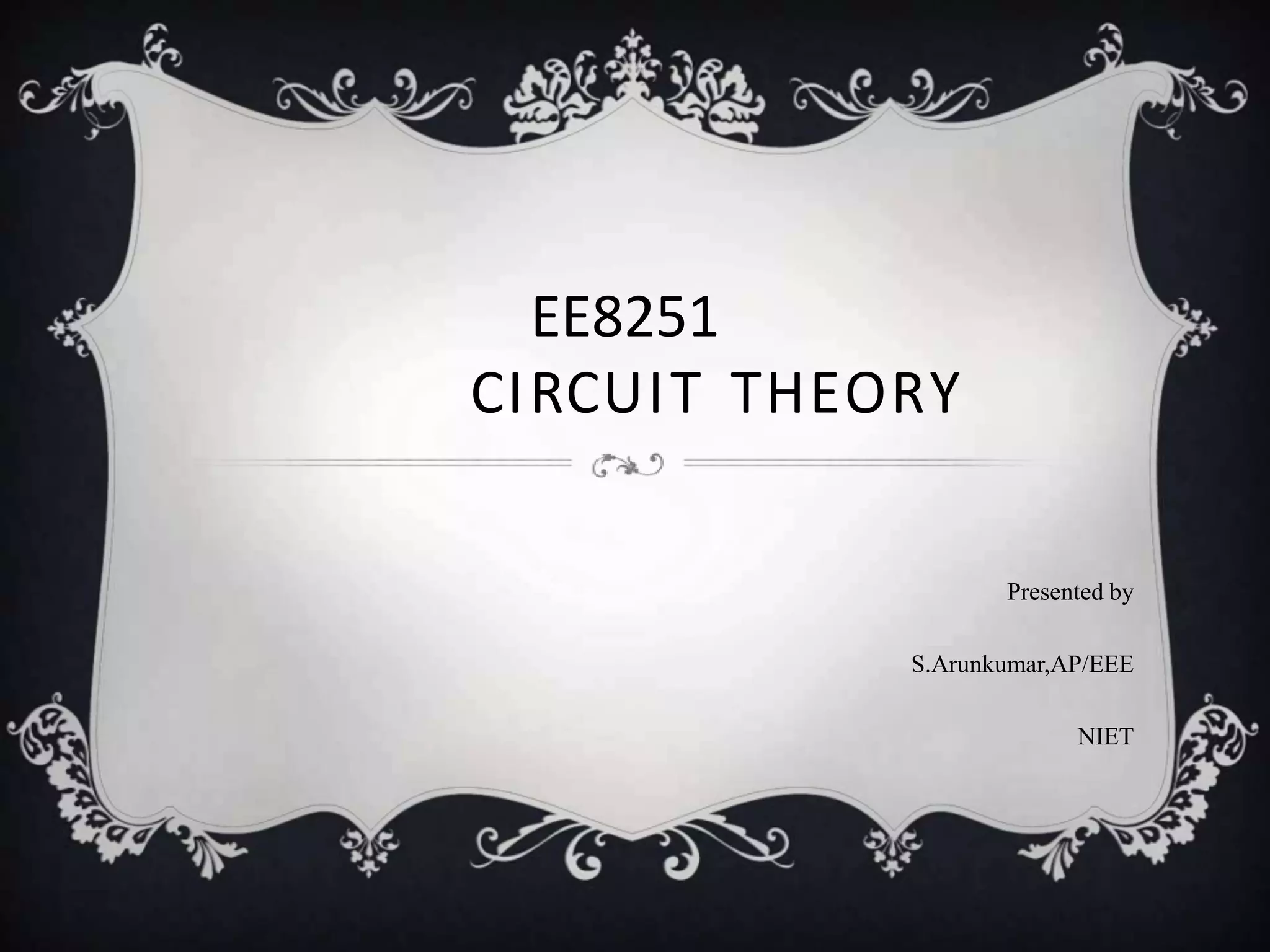 EE8251
CIRCUIT THEORY
Presented by
S.Arunkumar,AP/EEE
NIET
 
