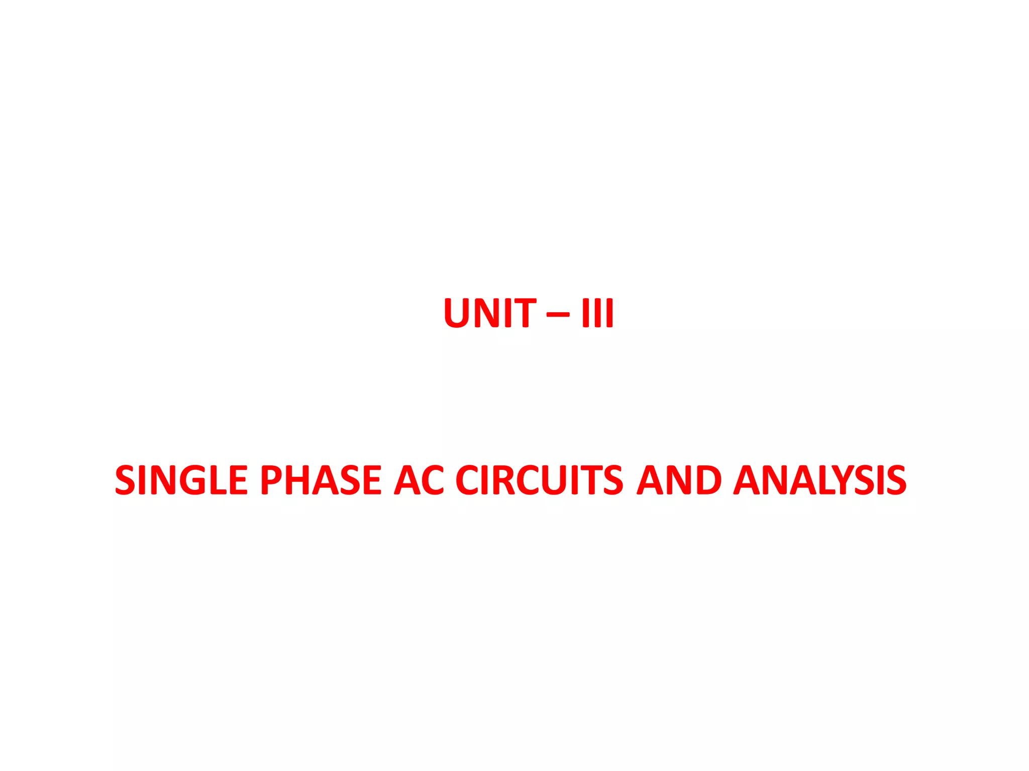 UNIT – III
SINGLE PHASE AC CIRCUITS AND ANALYSIS
 