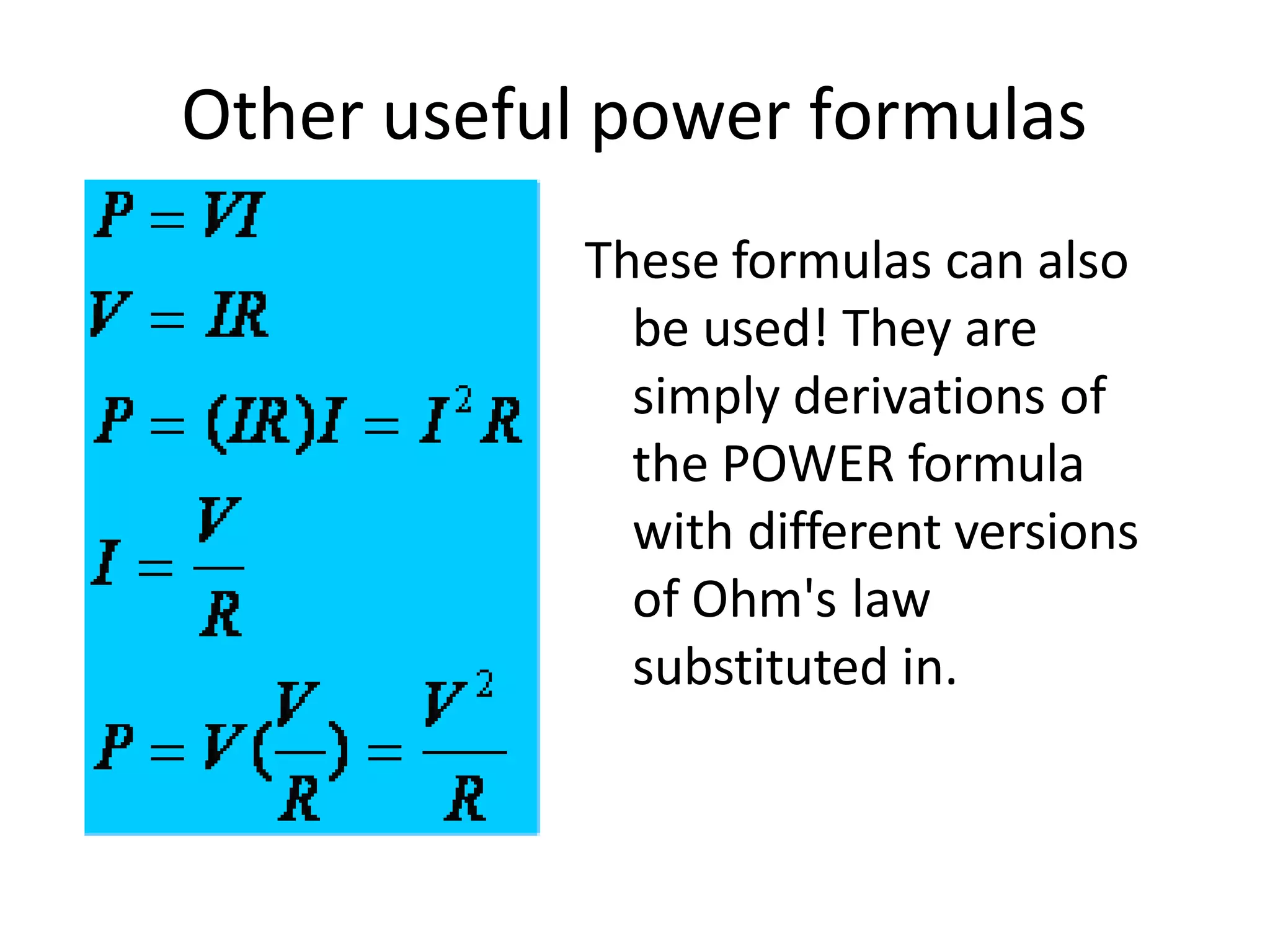Other useful power formulas
These formulas can also
be used! They are
simply derivations of
the POWER formula
with different versions
of Ohm's law
substituted in.
 