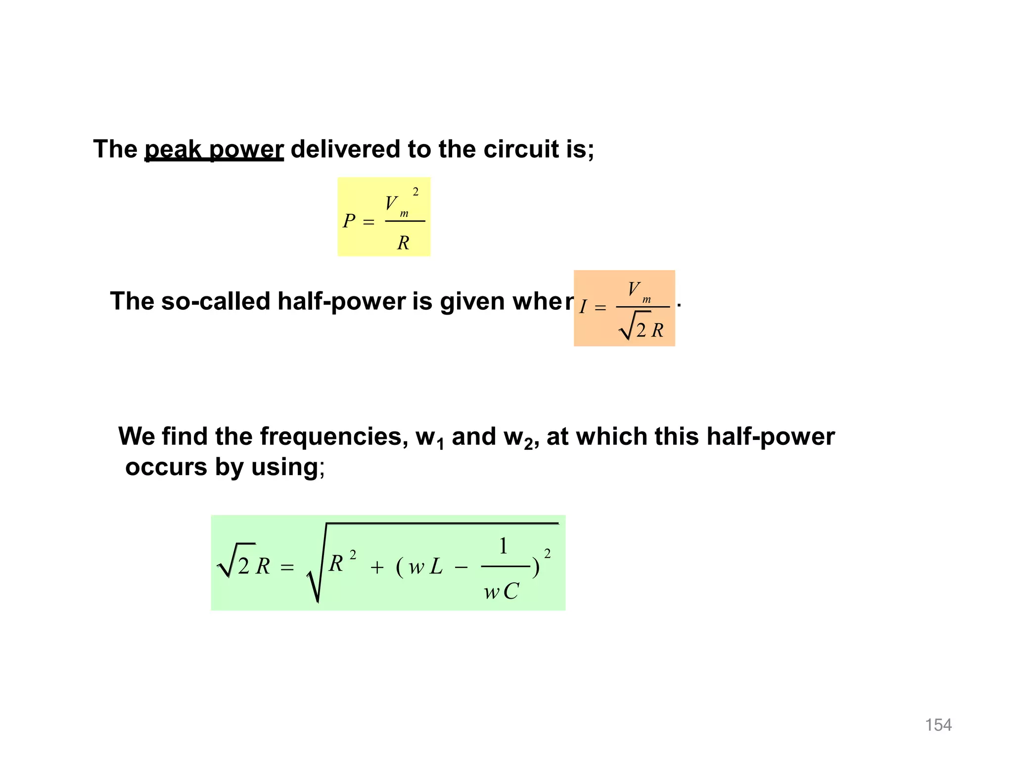 The peak power delivered to the circuit is;
2
V m
R
P 
The so-called half-power is given when m
V
2 R
I  .
We find the frequencies, w1 and w2, at which this half-power
occurs by using;
1 2
154
)
R 2
wC
2 R   ( w L 
 