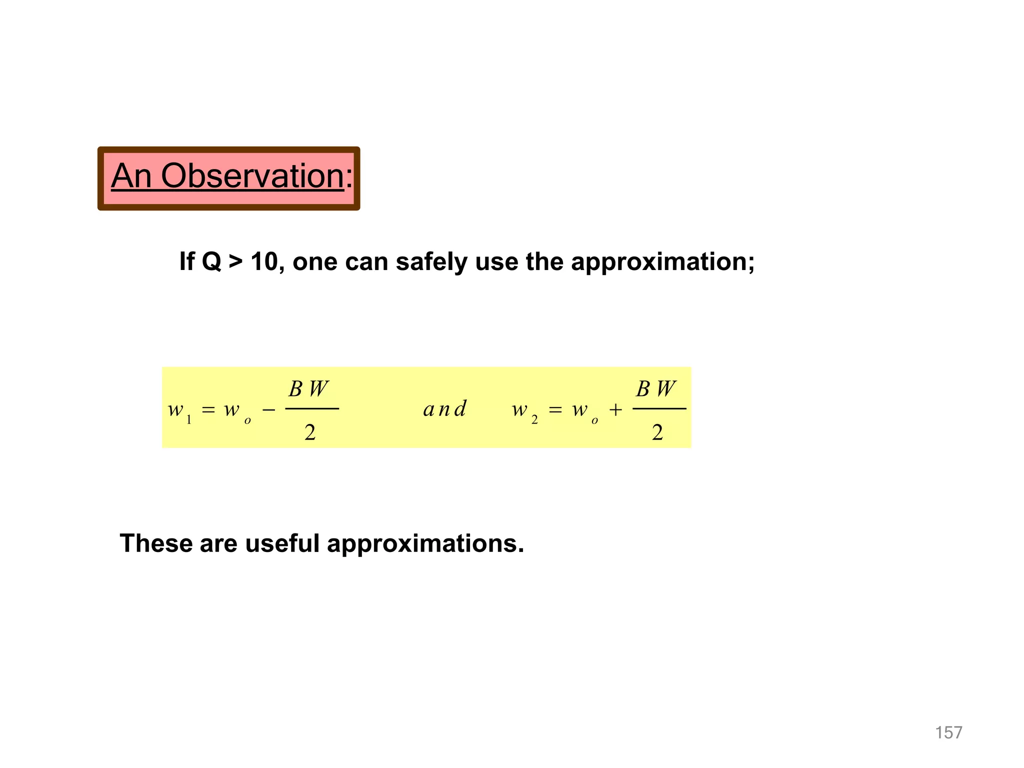 An Observation:
If Q > 10, one can safely use the approximation;
1
157
2
o o
B W
2
B W
2
w  w  a n d w  w 
These are useful approximations.
 