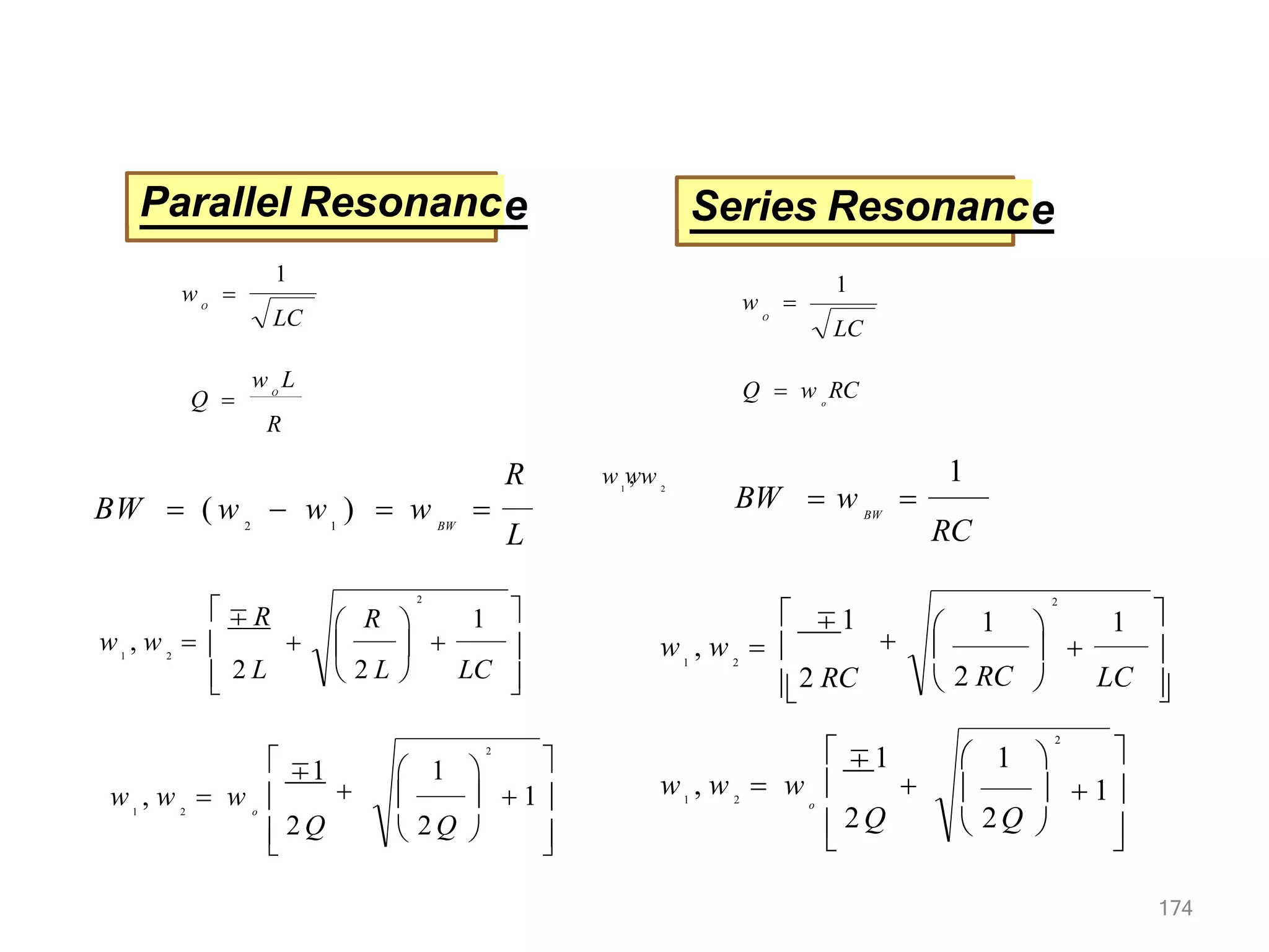 Parallel Resonance Series Resonance
R
w L
Q  O
LC
O
w 
1
LC
w 
O
1
o
Q  w RC
R
L
BW  ( w BW
 w )  w 
1
2
RC
BW
BW  w 
1





 2 L
w , w   
 


R 1
 2 L  LC
2

1 2
 ∓ R 





2 RC





∓1

w , w 
LC
1

2 RC
1
2

1 2
1 2
w w
, w







   1
2
 2 Q 
 2 Q
∓1

 1 
1 2
w , w  w o

174


 
   1 
o
2
∓1  1 
w , w  w  
1 2
 2Q  2Q 
 