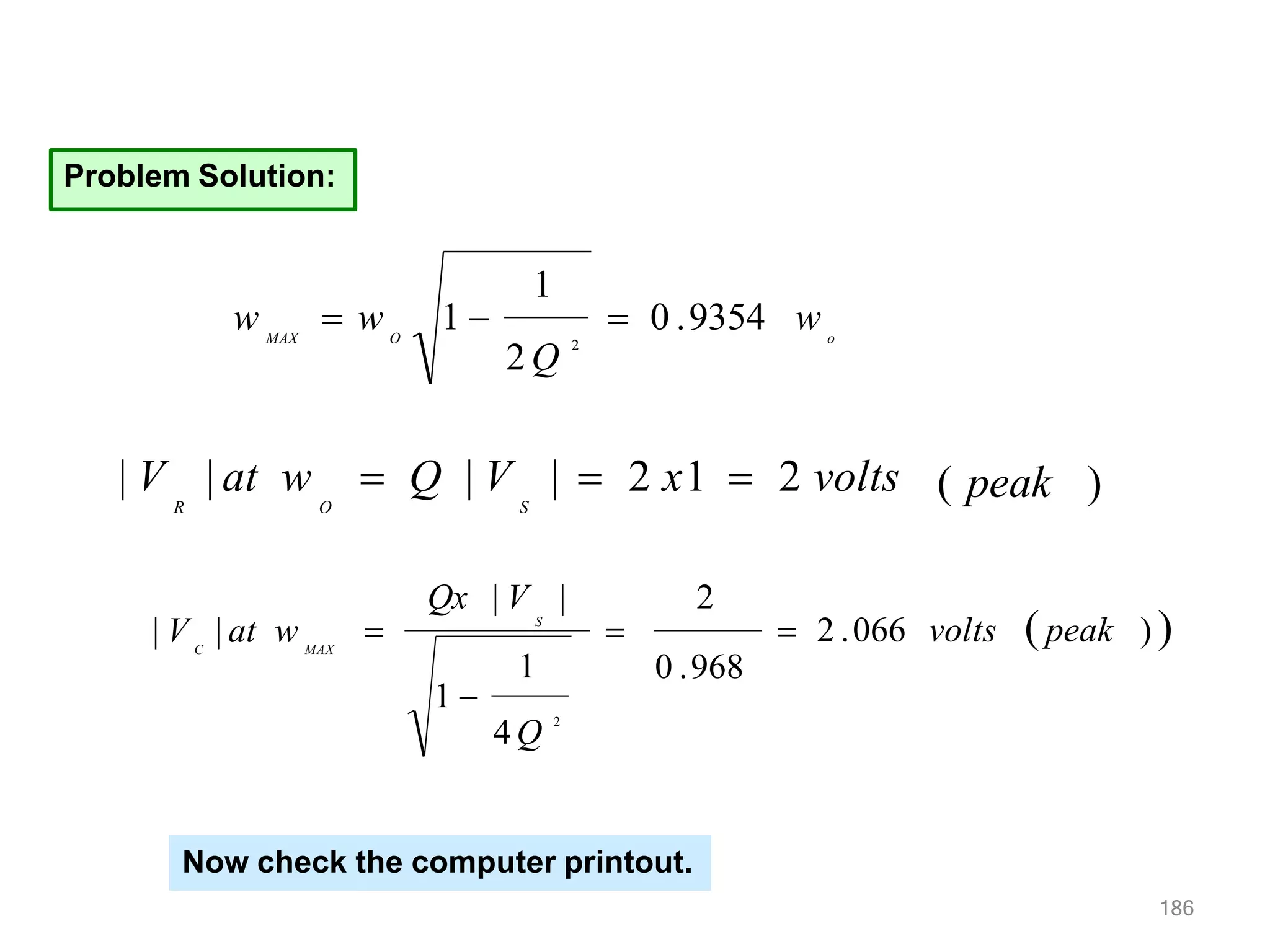 Problem Solution:
o
O
MAX
 0 .9354 w
1
2 Q
2
w  w 1 
( peak )
| V | at w  Q | V |  2 x1  2 volts
R O S
 2 .066 volts peak ) 
186
1 0 .968
4 Q 2
Qx | V | 2
S
MAX
C
| V | at w  
1 
Now check the computer printout.
 