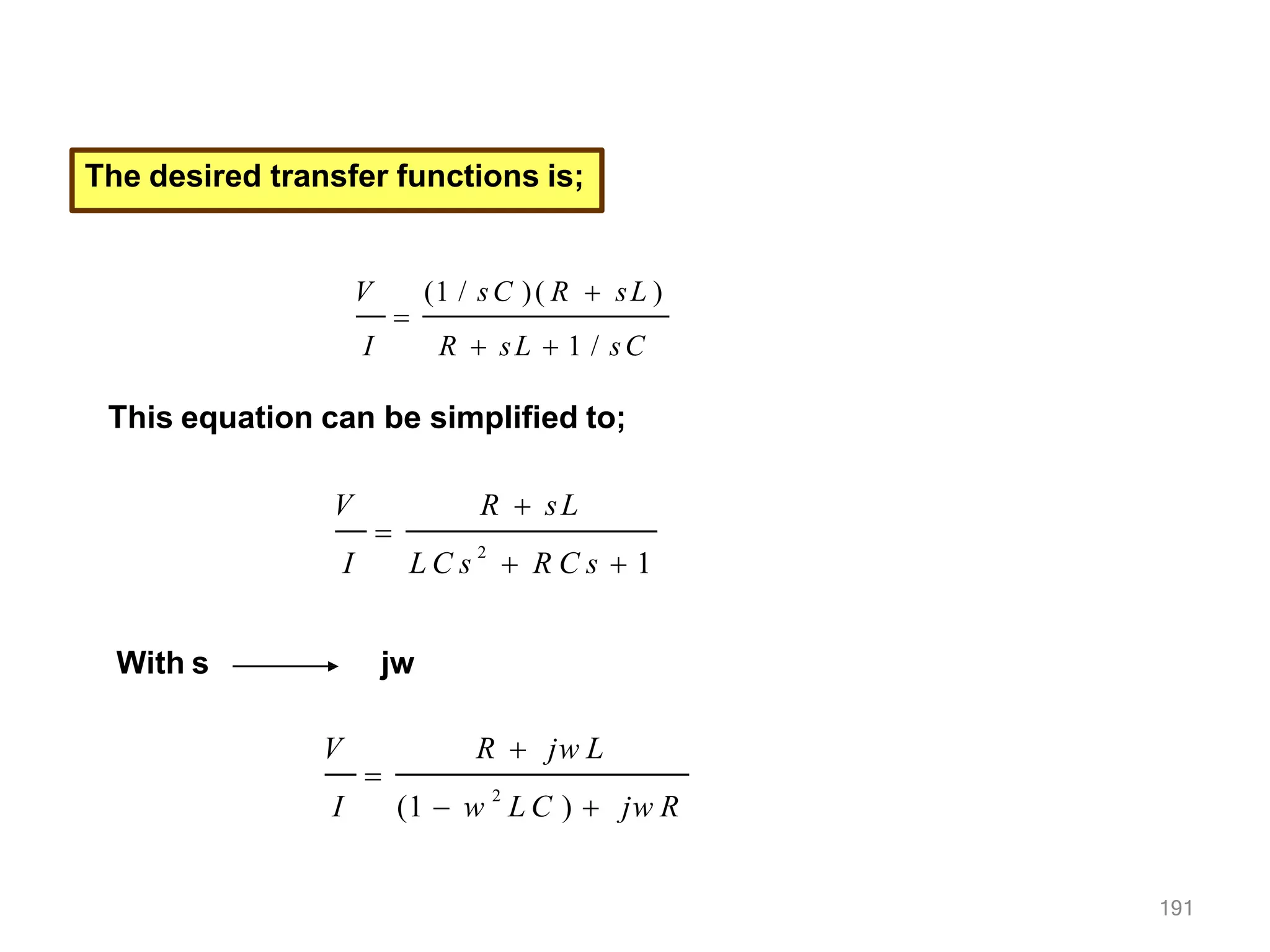 The desired transfer functions is;

V (1 / sC )( R  sL )
I R  sL  1 / sC
This equation can be simplified to;

V R  sL
I L C s 2
 R C s  1
With s jw

191
V R  jw L
I (1  w 2
L C )  jw R
 