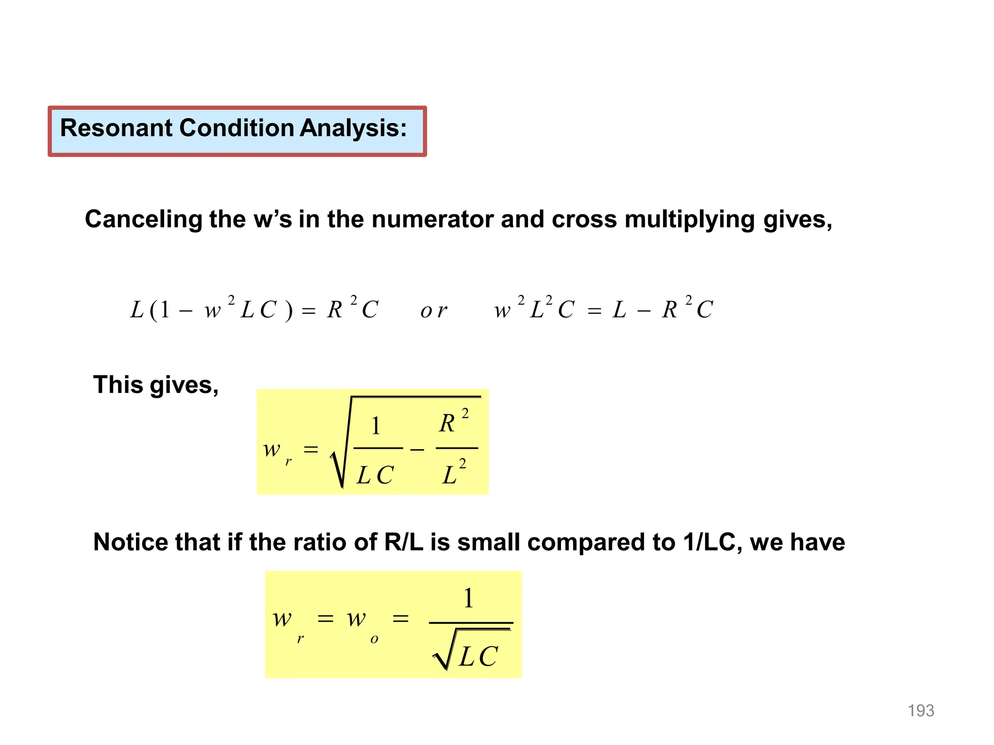Resonant Condition Analysis:
Canceling the w’s in the numerator and cross multiplying gives,
L (1  w
2
L C )  R
2
C o r w
2
L
2
C  L  R
2
C
This gives,
2
r
R
2
1
L C L
w  
Notice that if the ratio of R/L is small compared to 1/LC, we have
1
LC
193
w  w 
r o
 