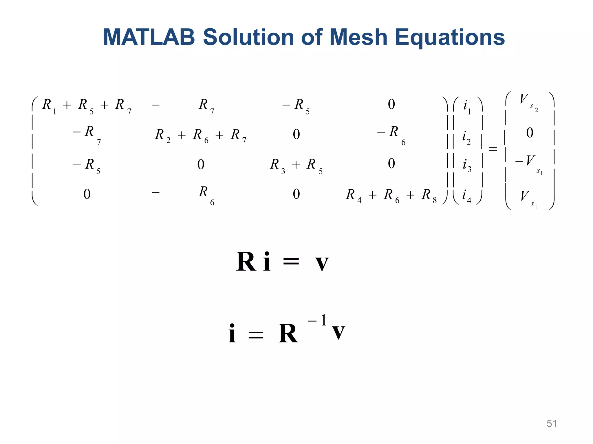 51
MATLAB Solution of Mesh Equations
 1
v
i  R
 V s 2
1 5 7 7 5 1
s1
 R
R 2  R 6  R 7
0
 R
6
0
 R
6
5
 R
7
3 5
0
 R
0
 R
0 0
s
 R  R  R





R  R
V
  i 

  
 
i2  

 V






3
  
 
0   i 
R 4  R 6  R8   i4   1 
R i = v
 