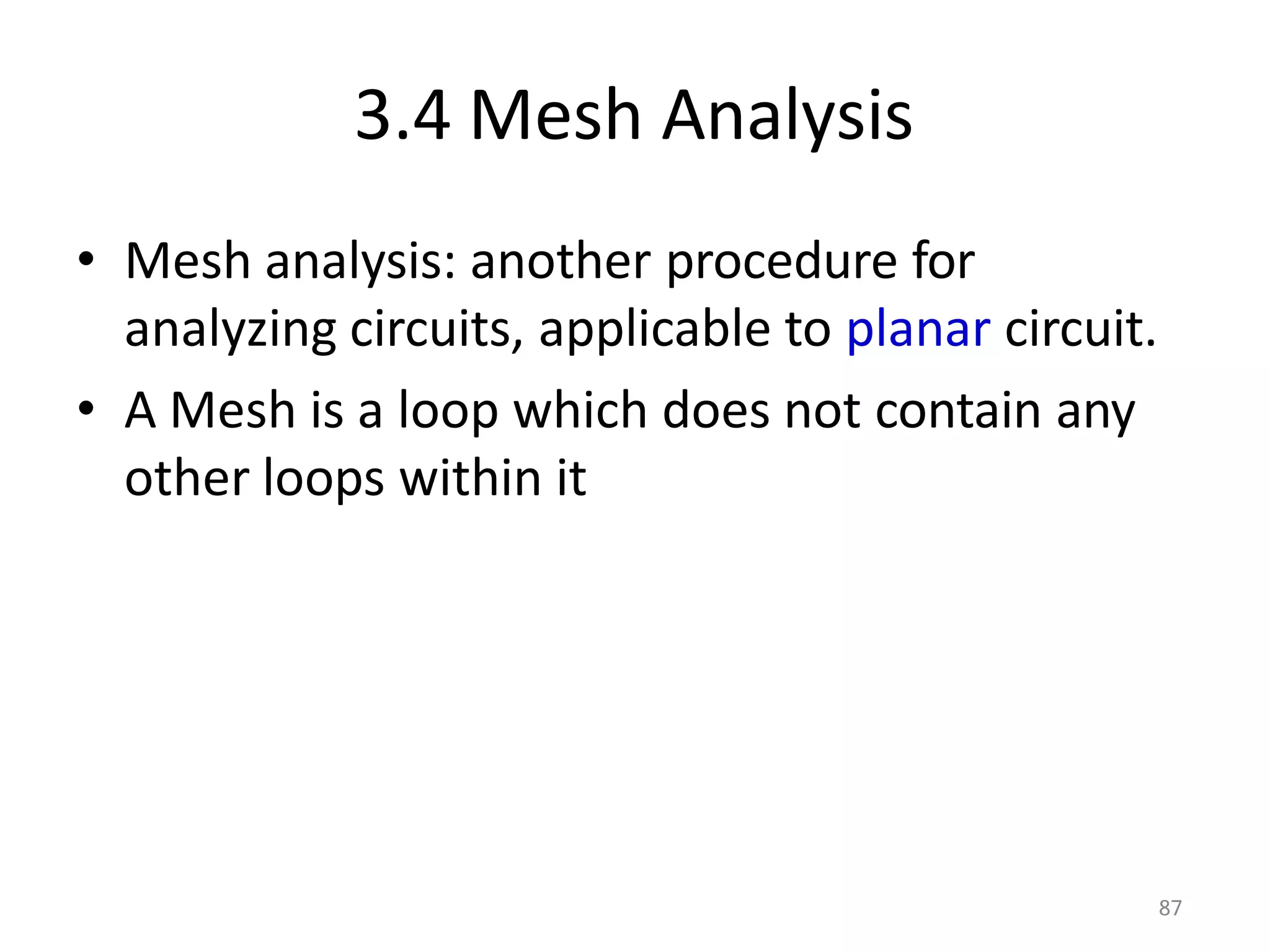 87
3.4 Mesh Analysis
• Mesh analysis: another procedure for
analyzing circuits, applicable to planar circuit.
• A Mesh is a loop which does not contain any
other loops within it
 