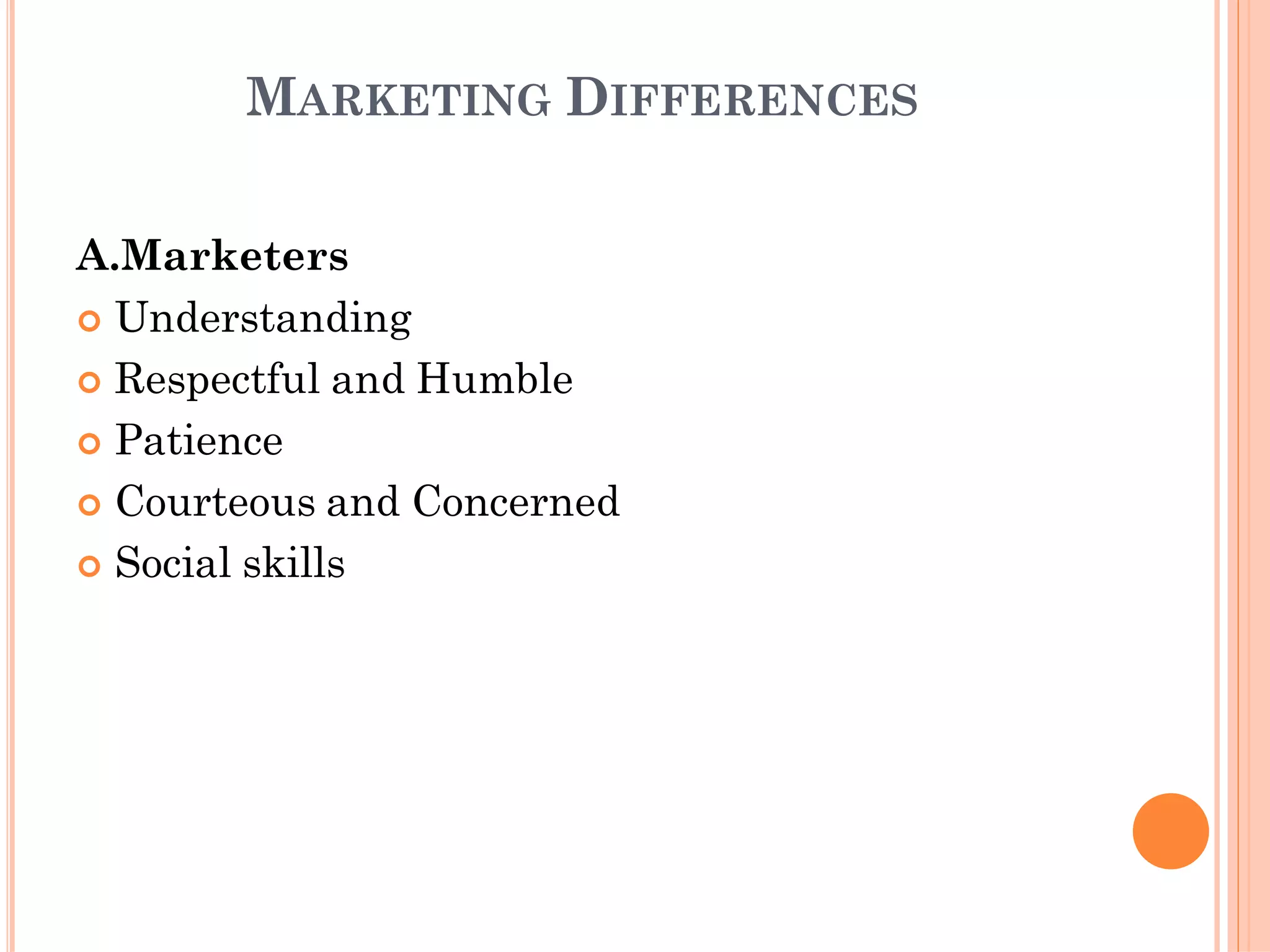 MARKETING DIFFERENCES
A.Marketers
 Understanding
 Respectful and Humble
 Patience
 Courteous and Concerned
 Social skills
 