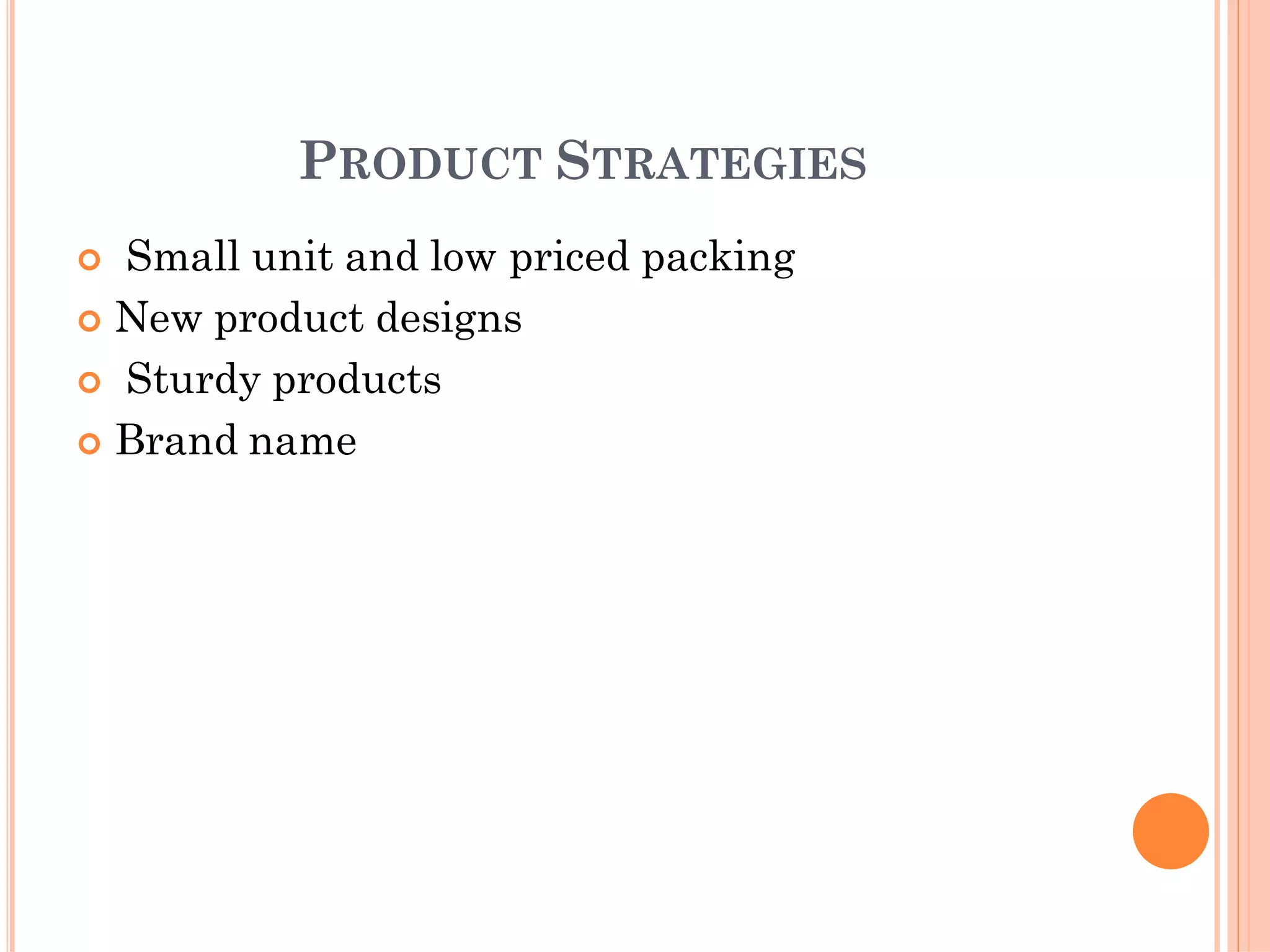 PRODUCT STRATEGIES
 Small unit and low priced packing
 New product designs
 Sturdy products
 Brand name
 
