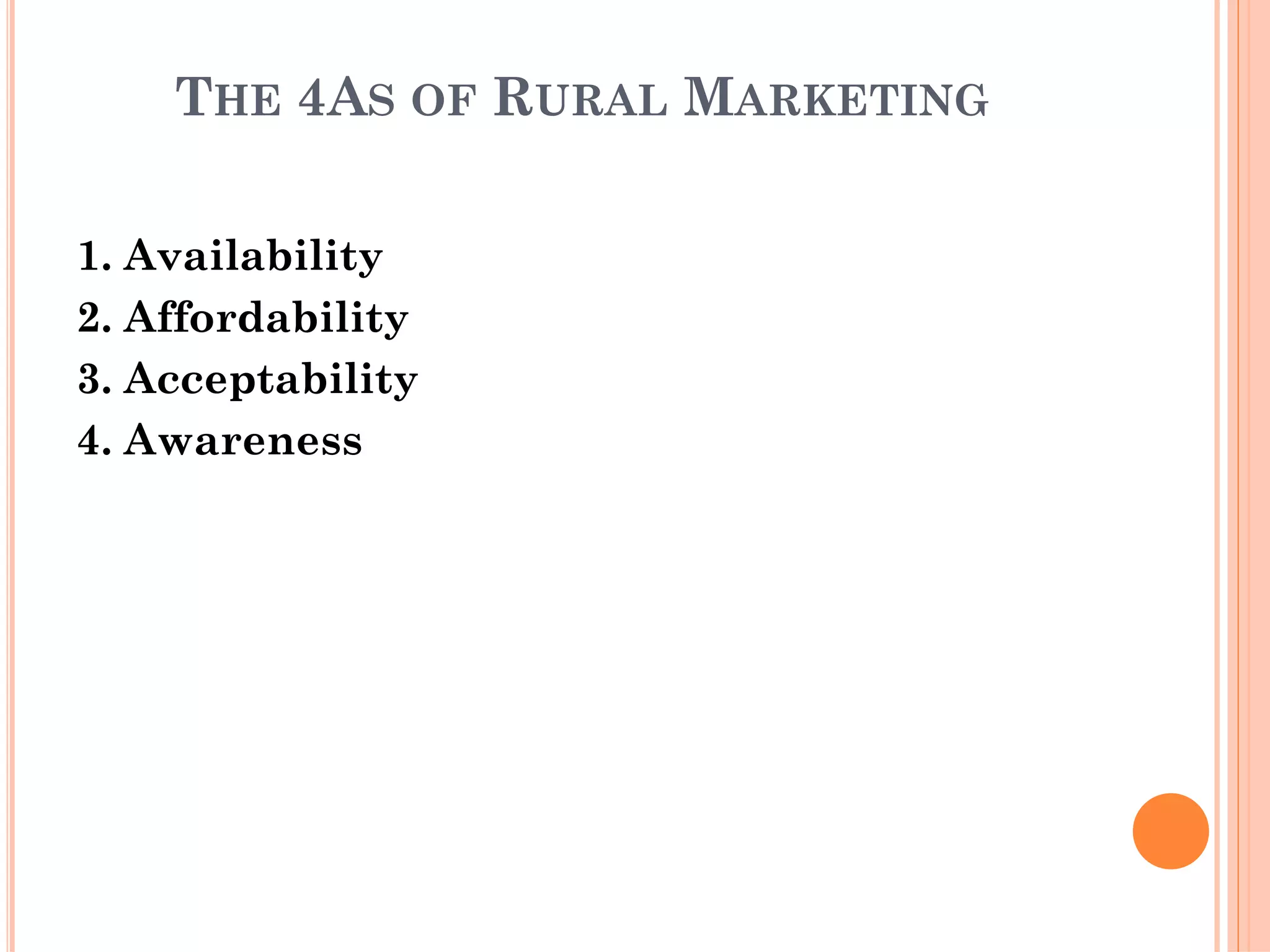 THE 4AS OF RURAL MARKETING
1. Availability
2. Affordability
3. Acceptability
4. Awareness
 