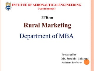 INSTITUE OFAERONAUTICALENGINEERING
(Autonomous)
PPTs on
Rural Marketing
Department of MBA
Prepared by:
Ms. Surabhi Lakshmi
Assistant Professor
 