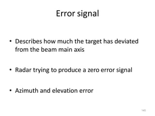 145
Error signal
• Describes how much the target has deviated
from the beam main axis
• Radar trying to produce a zero error signal
• Azimuth and elevation error
 