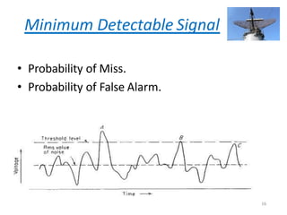 Minimum Detectable Signal
• Probability of Miss.
• Probability of False Alarm.
16
 