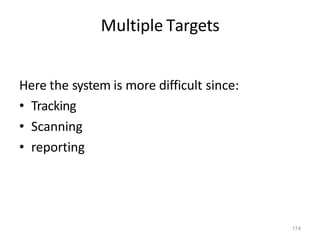 174
Multiple Targets
Here the system is more difficult since:
• Tracking
• Scanning
• reporting
 